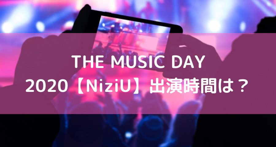 The Music Day 2020 Niziu 出演時間 タイムテーブル いつ何時 えにしんぐ５５