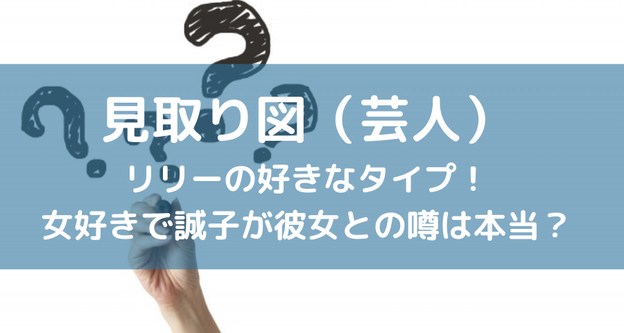 見取り図 芸人 リリーの好きなタイプ 女好きで誠子が彼女との噂は本当 Armyあやのk Popファンのブログ えにしんぐ５５