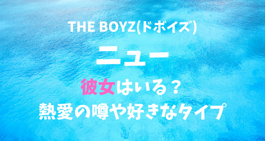 THE BOYZ(ドボイズ)ニューの彼女と熱愛や好きなタイプ 【画像】
