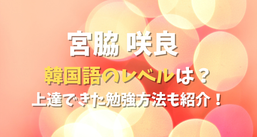 宮脇咲良韓国語のレベルは？上達した勉強方法！【画像】