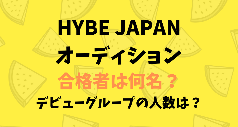 HYBE JAPANオーディション合格者は何名でグループの人数は？【画像】