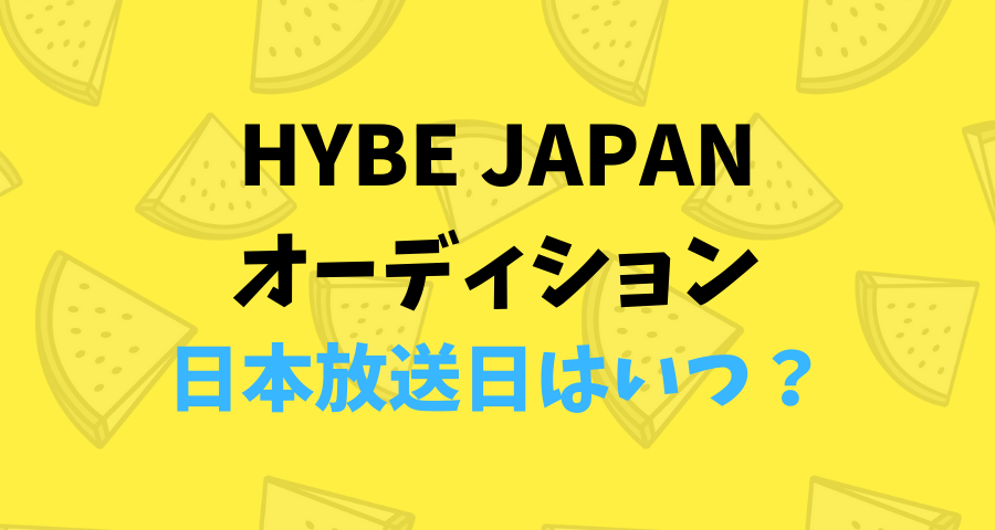 HYBE JAPANオーディション日本放送日はいつ？【画像】