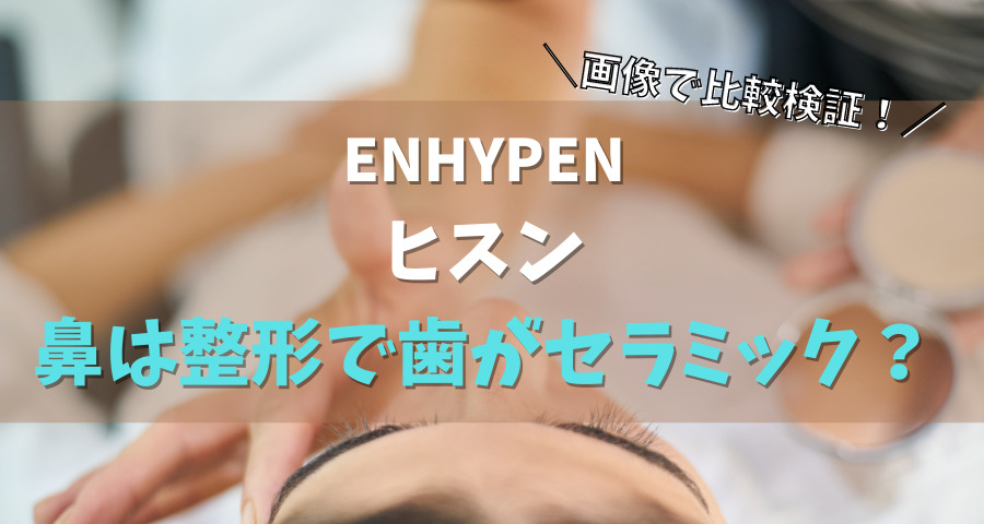 ENHYPENヒスン鼻は整形で歯がセラミック？【画像】
