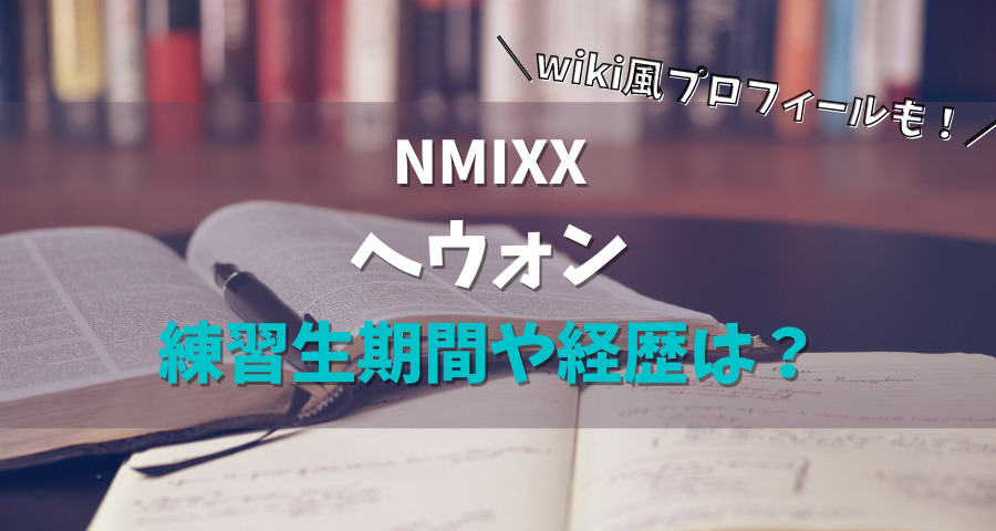 NMIXXヘウォンの練習生期間や経歴は？wikiプロフィール【画像】