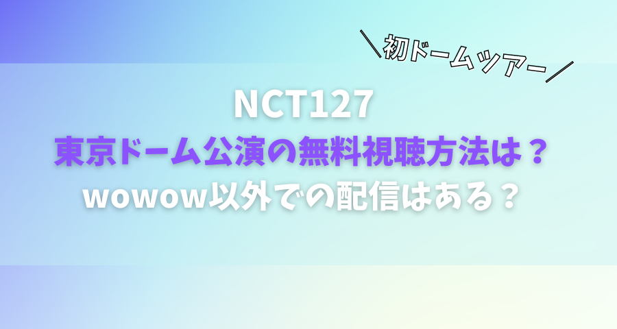 NCT127東京ドームの無料視聴方法やwowow以外での配信は？【画像】