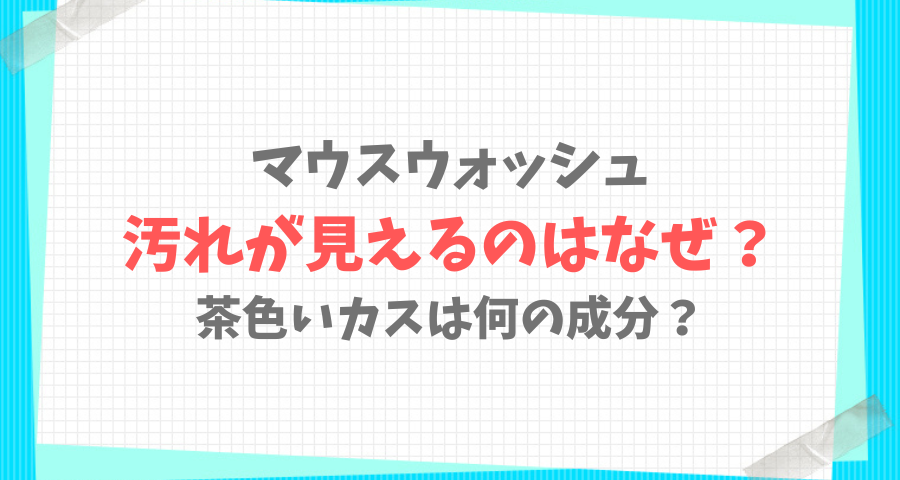 マウスウォッシュ汚れが見えるのはなぜ？茶色いカスは何【画像】